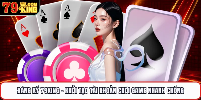 Đăng Ký 79KING - Khởi Tạo Tài Khoản Chơi Game Nhanh Chóng