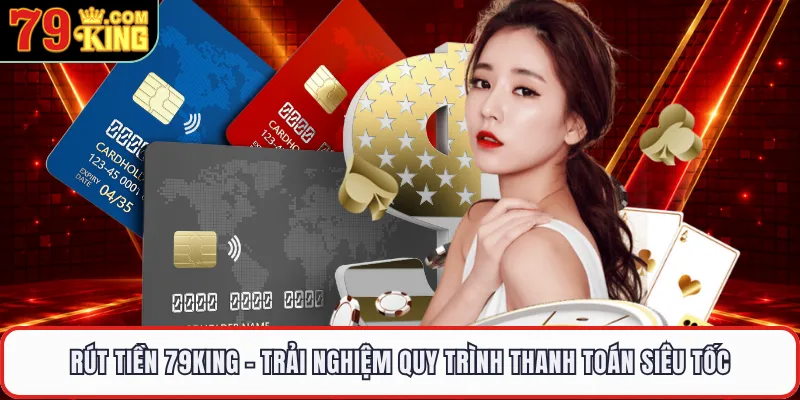 Rút tiền 79KING - Trải Nghiệm Quy Trình Thanh Toán Siêu Tốc